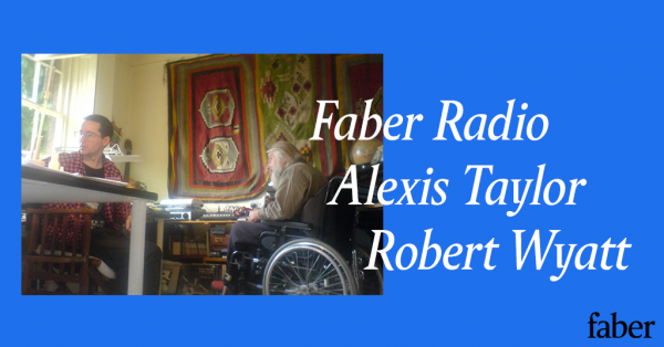 Faber Radio presents Alexis Taylor’s Robert Wyatt playlist