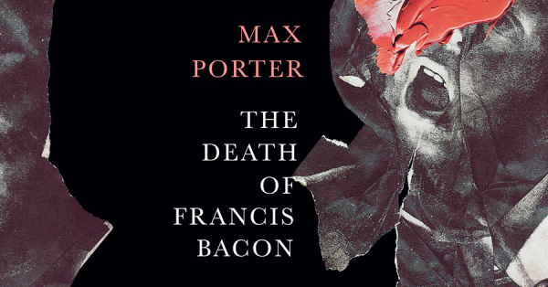 Announcing Max Porter’s The Death of Francis Bacon