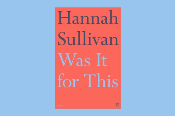 Poem of the Week: Was It for This by Hannah Sullivan